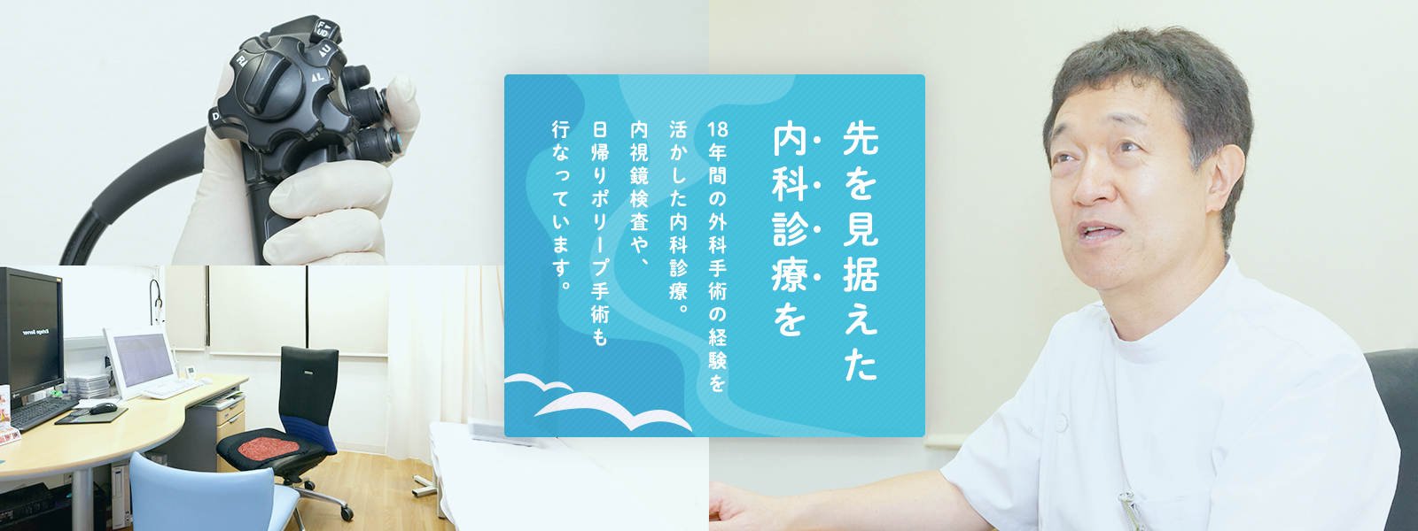 先を見据えた内科診療を 8年間の外科手術の経験を活かした内科診療。内視鏡検査や、日帰りポリープ手術も行なっています。